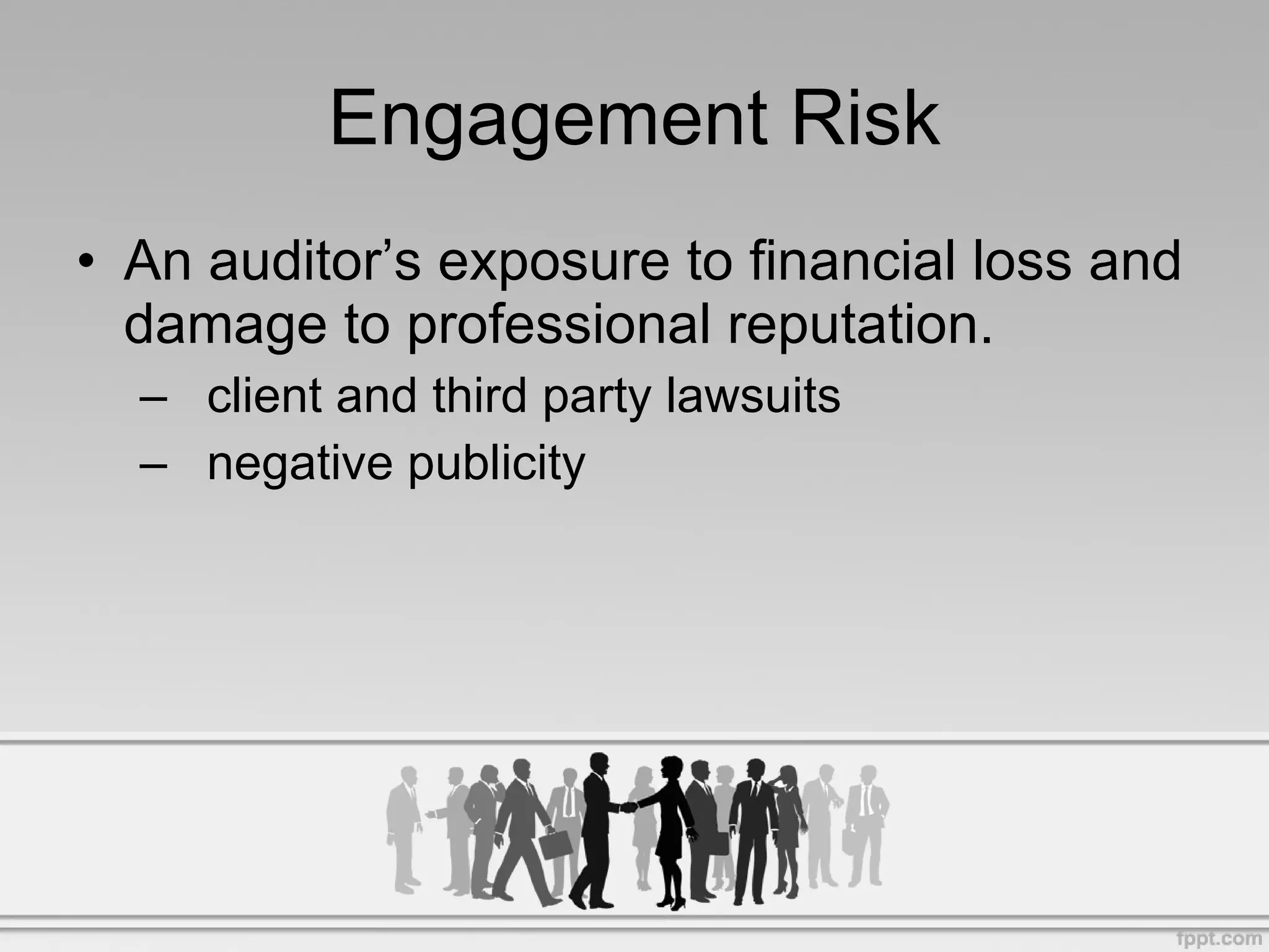 Engagement Risk An auditor’s exposure to financial loss and damage to professional reputation. client and third party lawsuits negative publicity
