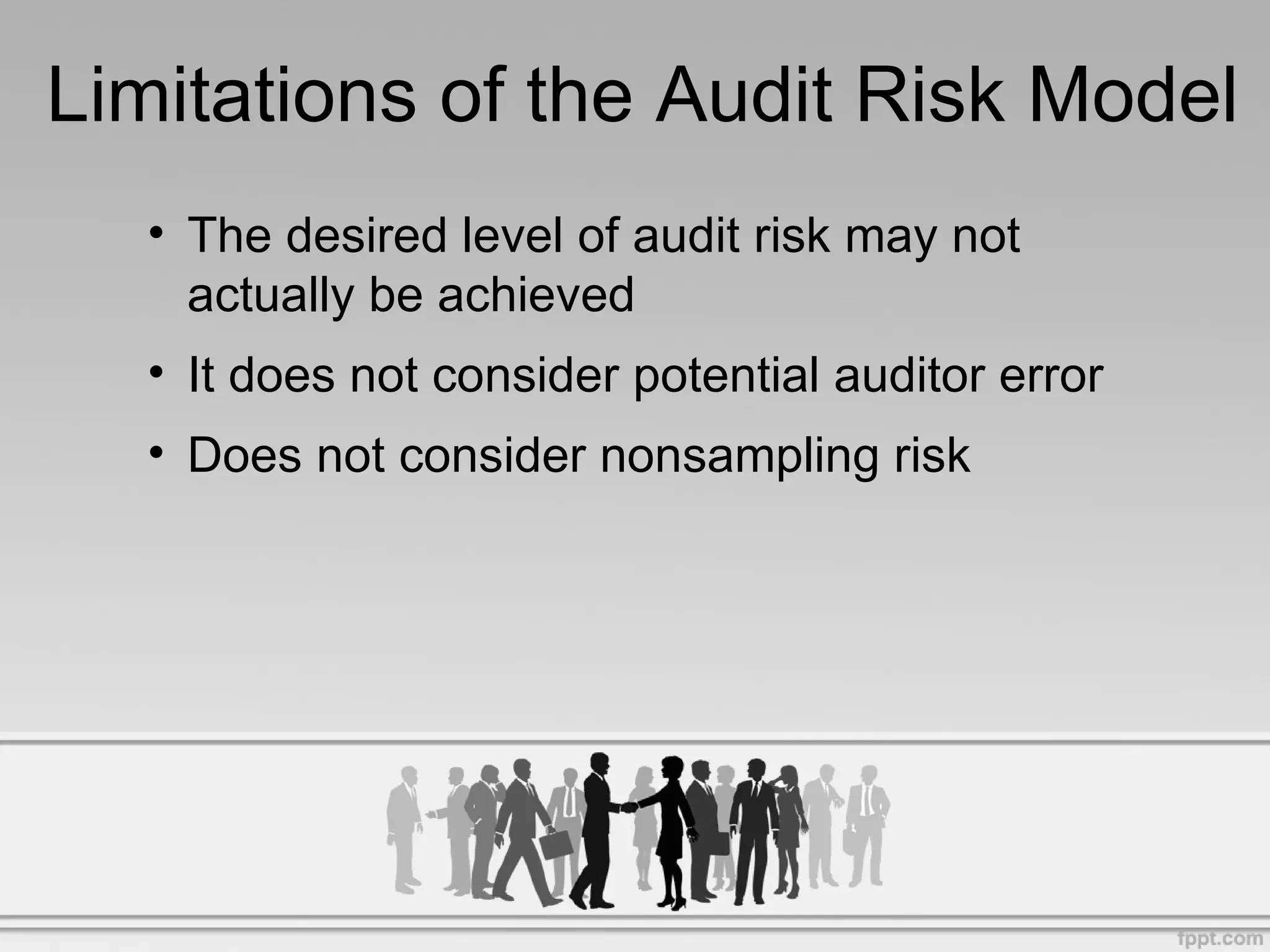 Limitations of the Audit Risk Model The desired level of audit risk may not actually be achieved It does not consider potential auditor error Does not consider nonsampling risk