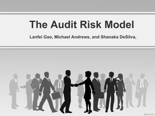 The Audit Risk Model Lanfei Gao, Michael Andrews, and Shanaka DeSilva,  