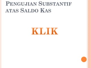 PENGUJIAN SUBSTANTIF
ATAS SALDO KAS
 