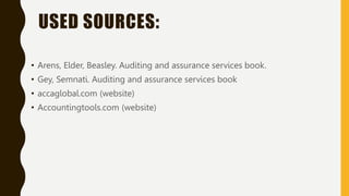 USED SOURCES:
• Arens, Elder, Beasley. Auditing and assurance services book.
• Gey, Semnati. Auditing and assurance services book
• accaglobal.com (website)
• Accountingtools.com (website)
 