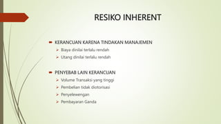 RESIKO INHERENT
 KERANCUAN KARENA TINDAKAN MANAJEMEN
 Biaya dinilai terlalu rendah
 Utang dinilai terlalu rendah
 PENYEBAB LAIN KERANCUAN
 Volume Transaksi yang tinggi
 Pembelian tidak diotorisasi
 Penyelewengan
 Pembayaran Ganda
 