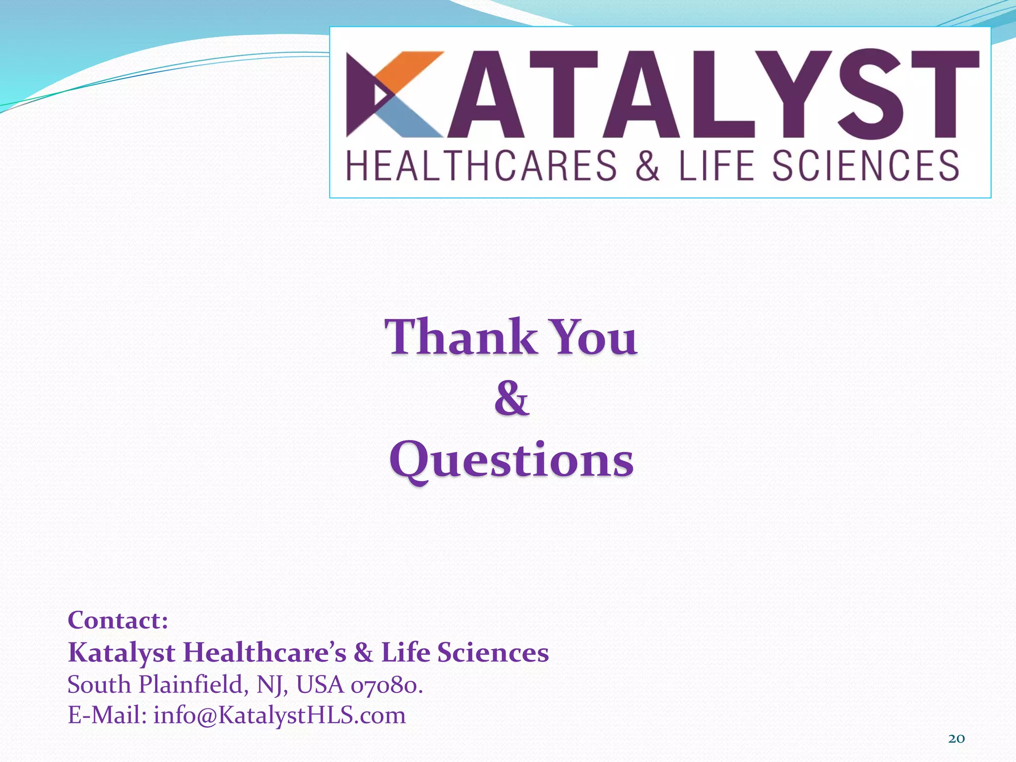 20
Thank You
&
Questions
Contact:
Katalyst Healthcare’s & Life Sciences
South Plainfield, NJ, USA 07080.
E-Mail: info@KatalystHLS.com
 
