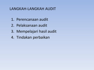 LANGKAH-LANGKAH AUDIT
1. Perencanaan audit
2. Pelaksanaan audit
3. Mempelajari hasil audit
4. Tindakan perbaikan
 