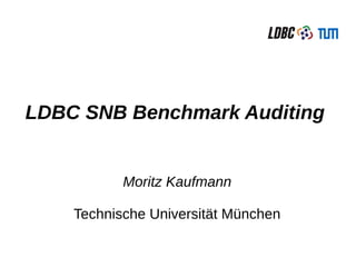 LDBC SNB Benchmark Auditing
Moritz Kaufmann
Technische Universität München
 