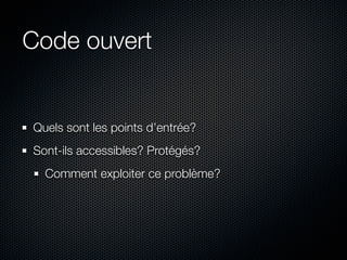Code ouvert


Quels sont les points d’entrée?
Sont-ils accessibles? Protégés?
  Comment exploiter ce problème?
 
