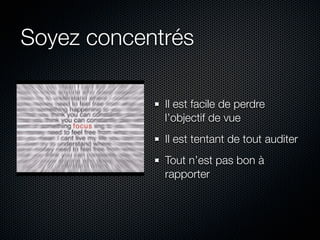 Soyez concentrés

             Il est facile de perdre
             l’objectif de vue
             Il est tentant de tout auditer
             Tout n’est pas bon à
             rapporter
 