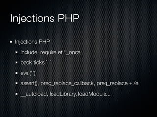 Injections PHP
Injections PHP
  include, require et *_once
  back ticks ` `
  eval(‘’)
  assert(), preg_replace_callback, preg_replace + /e
  __autoload, loadLibrary, loadModule...
 