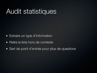 Audit statistiques


 Extraire un type d’information
 Relire la liste hors de contexte
 Sert de point d’entrée pour plus de questions
 