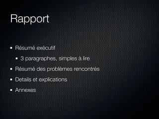 Rapport

Résumé exécutif
  3 paragraphes, simples à lire
Résumé des problèmes rencontrés
Details et explications
Annexes
 