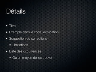 Détails
 Titre
 Exemple dans le code, explication
 Suggestion de corrections
   Limitations
 Liste des occurrences
   Ou un moyen de les trouver
 