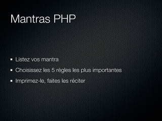 Mantras PHP


Listez vos mantra
Choisissez les 5 règles les plus importantes
Imprimez-le, faites les réciter
 