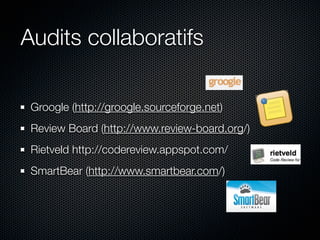Audits collaboratifs

 Groogle (http://groogle.sourceforge.net)
 Review Board (http://www.review-board.org/)
 Rietveld http://codereview.appspot.com/
 SmartBear (http://www.smartbear.com/)
 