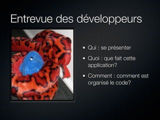 Entrevue des développeurs

              Qui : se présenter
              Quoi : que fait cette
              application?
              Comment : comment est
              organisé le code?
 