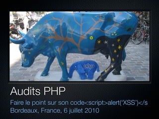 Audits PHP
Faire le point sur son code<script>alert(‘XSS’)</s
Bordeaux, France, 6 juillet 2010
 