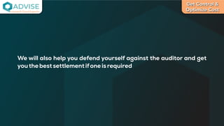 Get Control &
Optimize Cost
License Cloud Experts
We will also help you defend yourself against the auditor and get
youthebestsettlementifoneisrequired
 