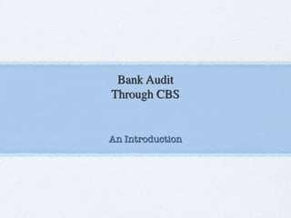 Bank Audit 	

Through CBS	

!
An Introduction
 