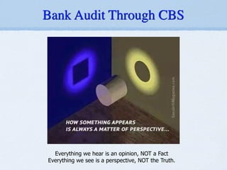 Everything we hear is an opinion, NOT a Fact
Everything we see is a perspective, NOT the Truth.
Bank Audit Through CBS
 