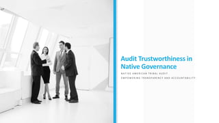 Audit Trustworthiness in
Native Governance
N A T I V E A M E R I C A N T R I B A L A U D I T
E M P O W E R I N G T R A N S P A R E N C Y A N D A C C O U N T A B I L I T Y
 