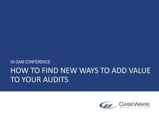 HOW TO FIND NEW WAYS TO ADD VALUE
TO YOUR AUDITS
IIA GAM CONFERENCE
 