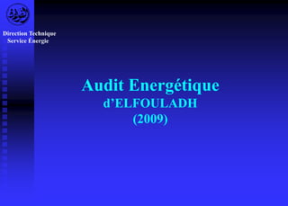 Audit Energétique 
d’ELFOULADH 
(2009) 
Direction Technique 
Service Énergie 
 