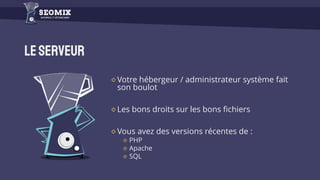Leserveur
Votre hébergeur / administrateur système fait
son boulot
Les bons droits sur les bons fichiers
Vous avez des versions récentes de :
PHP
Apache
SQL
 