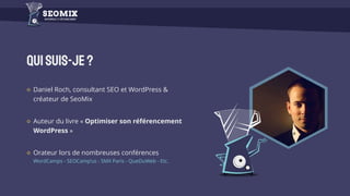 Quisuis-je?
Daniel Roch, consultant SEO et WordPress &
créateur de SeoMix
Auteur du livre « Optimiser son référencement
WordPress »
Orateur lors de nombreuses conférences
WordCamps - SEOCamp’us - SMX Paris - QueDuWeb - Etc.
 