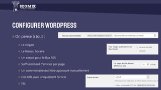 ConfigurerWordPress
On pense à tout :
Le slogan
Le fuseau horaire
Un extrait pour le flux RSS
Suffisamment d’articles par page
Un commentaire doit être approuvé manuellement
Des URL avec uniquement l’article
Etc.
 