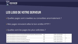 Leslogsdevotreserveur
Quelles pages sont crawlées ou consultées anormalement ?
Mes pages renvoient-elles le bon entête HTTP ?
Quelles sont les pages les plus sollicitées ?
 