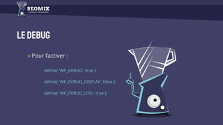 LeDebug
Pour l’activer :
define( 'WP_DEBUG', true );
define( 'WP_DEBUG_DISPLAY', false );
define( 'WP_DEBUG_LOG', true );
 