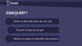 àquoiçasert?
Faire un état des lieux de son site
Trouver ce qui ne va pas
Mettre en place et planifier des actions
 