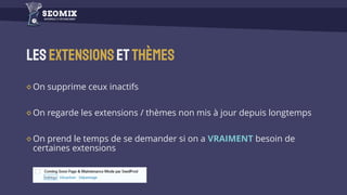 Lesextensionsetthèmes
On supprime ceux inactifs
On regarde les extensions / thèmes non mis à jour depuis longtemps
On prend le temps de se demander si on a VRAIMENT besoin de
certaines extensions
 