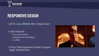 Responsivedesign
2019, vous devez être responsive !
Cela impacte :
les conversions
L’expérience utilisateur
Le SEO
Il faut théoriquement tester chaque
page séparément
 