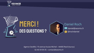Merci!
Desquestions?
Daniel Roch
daniel@seomix.fr
@rochdaniel
Agence SeoMix : 19 avenue louise Michel – 44400 Rezé (Nantes)
02 40 59 09 35 – contact@seomix.fr
 