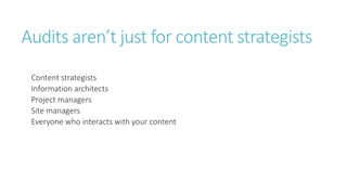 Audits aren’t just for content strategists
Content strategists
Information architects
Project managers
Site managers
Everyone who interacts with your content
 