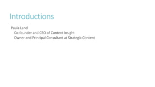 Introductions
Paula Land
Co-founder and CEO of Content Insight
Owner and Principal Consultant at Strategic Content
 