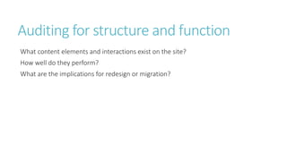 Auditing for structure and function
What content elements and interactions exist on the site?
How well do they perform?
What are the implications for redesign or migration?
 