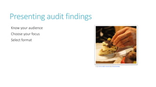 Presenting audit findings
Know your audience
Choose your focus
Select format
 