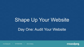 Shape Up Your Website
Day One: Audit Your Website
 