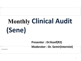 Monthly Clinical Audit
(Sene)
Presenter : Dr.Yosef(R2)
Moderator : Dr. Semir(internist)
8/18/2023
1
 