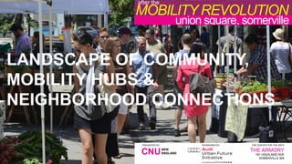 LANDSCAPE OF COMMUNITY,
MOBILITY HUBS &
NEIGHBORHOOD CONNECTIONS
union square, somerville
THE CENTER FOR THE ARTS
THE ARMORY
SPONSORED BY:
MOBILITY REVOLUTION
after the
saturday, september 13
10am - 2pm
PRESENTED BY:
NEW
Information on speakers, workshops, and registration is available at: http://bit.ly/1tivm2Q
rethinking
the
future
of our american city
What will happen
when cars no longer
dictate the shape of our
cities?
In a community like Somerville,
with more than one third of today’s
land dedicated to roads and parking,
and with less open space than any city in
the Northeast, how will a mobility revolution --
reduced car ownership, automated vehicles, and shifting
global economics -- impact development, community, and
prosperity? Can it bring more jobs, more housing, more public
space, more accommodations for pedestrians and bicyclists -- and a
reduction in carbon emissions?
Join CNU New England and the US Audi Urban Future Team for expert-led
discussion and participatory design workshops that will explore possibilities for
Union Square, Somerville -- a laboratory for the future our American city.
union square, somerville
THE CENTER FOR THE ARTS
THE ARMORY
191 HIGHLAND AVE
SOMERVILLE MA
SPONSORED BY:
MOBILITY REVOLUTION
after the
saturday, september 13
10am - 2pm
PRESENTED BY:
CNUNEW
ENGLAND
Information on speakers, workshops, and registration is available at: http://bit.ly/1tivm2Q
rethinking
the
future
of our american city
What will happen
when cars no longer
dictate the shape of our
cities?
In a community like Somerville,
with more than one third of today’s
land dedicated to roads and parking,
and with less open space than any city in
the Northeast, how will a mobility revolution --
reduced car ownership, automated vehicles, and shifting
global economics -- impact development, community, and
prosperity? Can it bring more jobs, more housing, more public
space, more accommodations for pedestrians and bicyclists -- and a
reduction in carbon emissions?
Join CNU New England and the US Audi Urban Future Team for expert-led
discussion and participatory design workshops that will explore possibilities for
Union Square, Somerville -- a laboratory for the future our American city.
 