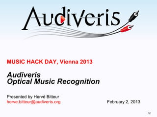 MUSIC HACK DAY, Vienna 2013
Audiveris
Optical Music Recognition
Presented by Hervé Bitteur
herve.bitteur@audiveris.org February 2, 2013
V1
 