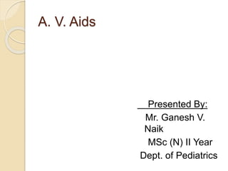 A. V. Aids
Presented By:
Mr. Ganesh V.
Naik
MSc (N) II Year
Dept. of Pediatrics
 