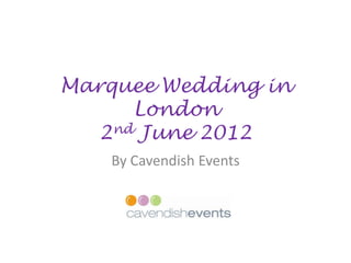 Marquee Wedding in
      London
   2nd June 2012
    By Cavendish Events
 