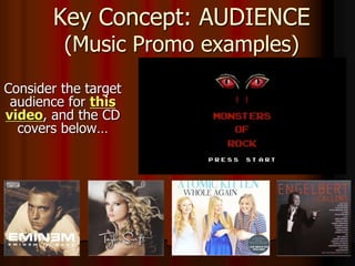 Key Concept: AUDIENCE
(Music Promo examples)
Consider the target
audience for this
video, and the CD
covers below…
 