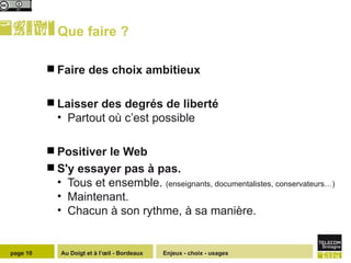Que faire ?  Faire des choix ambitieux Laisser des degrés de liberté  Partout où c’est possible Positiver le Web S'y essayer pas à pas.  Tous et ensemble.  (enseignants, documentalistes, conservateurs…) Maintenant. Chacun à son rythme, à sa manière. Enjeux - choix - usages page  