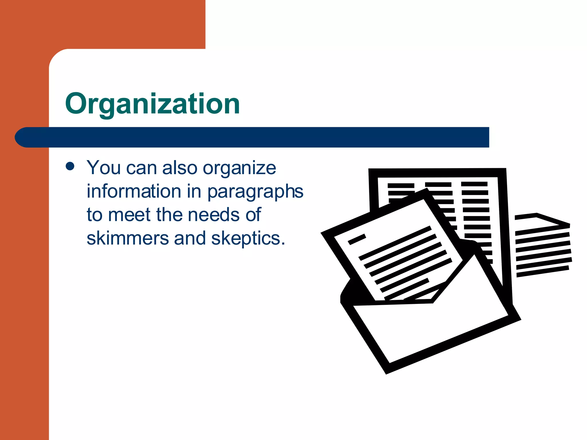 Organization You can also organize information in paragraphs to meet the needs of skimmers and skeptics.  