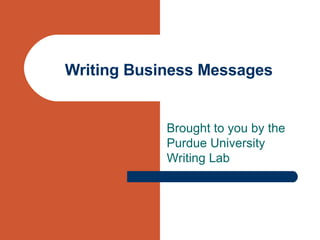 Writing Business Messages Brought to you by the Purdue University Writing Lab 