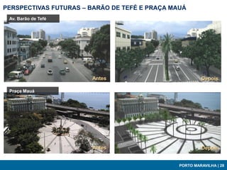 PERSPECTIVAS FUTURAS – BARÃO DE TEFÉ E PRAÇA MAUÁ
 Av. Barão de Tefé




                       Antes
                       Antes                           Depois
                                                        Depois

 Praça Mauá




                       Antes                            Depois


                                               PORTO MARAVILHA | 28
 