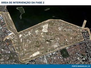 ÁREA DE INTERVENÇÃO DA FASE 2




                                PORTO MARAVILHA | 34
 